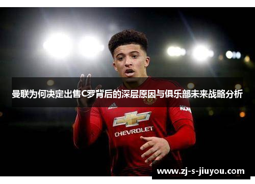 曼联为何决定出售C罗背后的深层原因与俱乐部未来战略分析 曼联为何决定出售C罗背后的深层原因与俱乐部未来战略分析