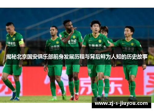 揭秘北京国安俱乐部前身发展历程与背后鲜为人知的历史故事