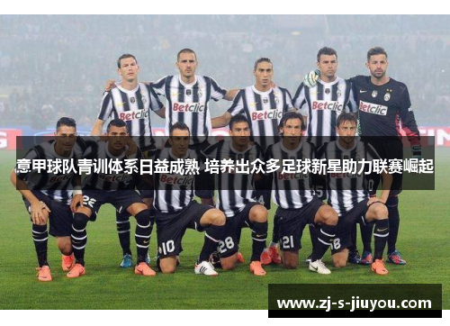 意甲球队青训体系日益成熟 培养出众多足球新星助力联赛崛起