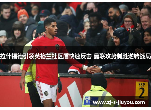 拉什福德引领英格兰社区盾快速反击 曼联攻势制胜逆转战局 拉什福德引领英格兰社区盾快速反击 曼联攻势制胜逆转战局