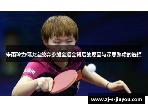 朱雨玲为何决定放弃参加全运会背后的原因与深思熟虑的选择 朱雨玲为何决定放弃参加全运会背后的原因与深思熟虑的选择