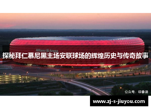 探秘拜仁慕尼黑主场安联球场的辉煌历史与传奇故事 探秘拜仁慕尼黑主场安联球场的辉煌历史与传奇故事