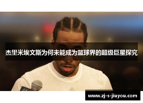 杰里米埃文斯为何未能成为篮球界的超级巨星探究 杰里米埃文斯为何未能成为篮球界的超级巨星探究