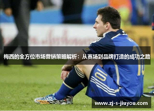 梅西的全方位市场营销策略解析：从赛场到品牌打造的成功之路