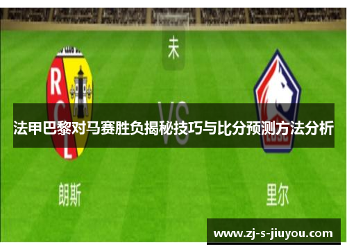 法甲巴黎对马赛胜负揭秘技巧与比分预测方法分析