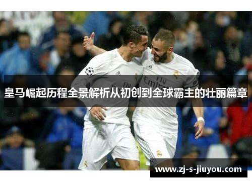 皇马崛起历程全景解析从初创到全球霸主的壮丽篇章