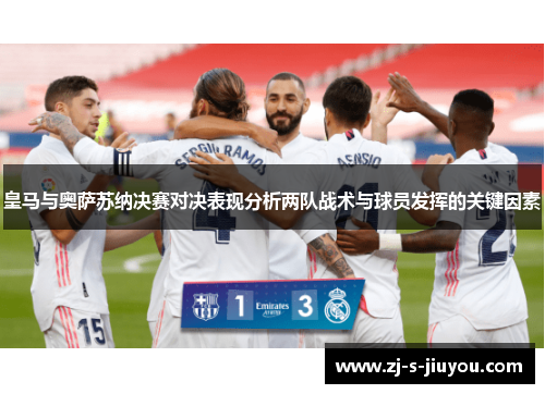 皇马与奥萨苏纳决赛对决表现分析两队战术与球员发挥的关键因素