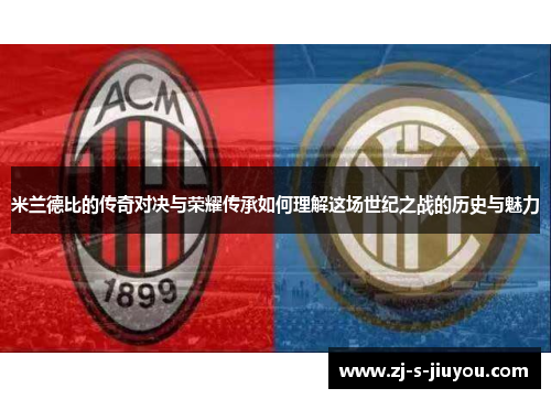 米兰德比的传奇对决与荣耀传承如何理解这场世纪之战的历史与魅力