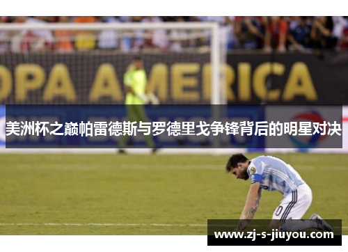 美洲杯之巅帕雷德斯与罗德里戈争锋背后的明星对决