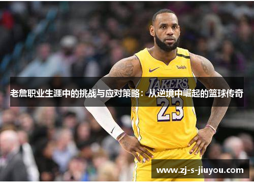 老詹职业生涯中的挑战与应对策略：从逆境中崛起的篮球传奇