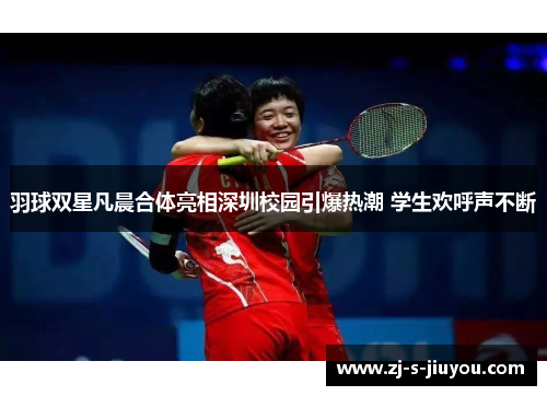 羽球双星凡晨合体亮相深圳校园引爆热潮 学生欢呼声不断