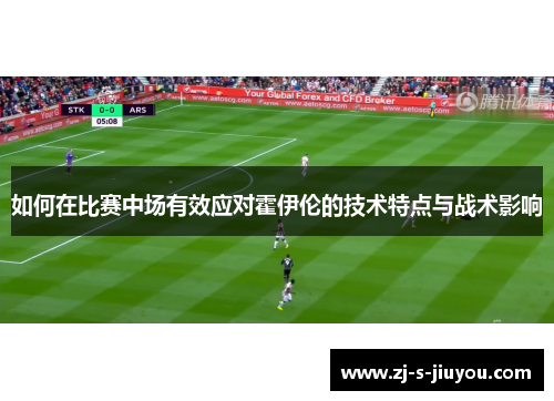 如何在比赛中场有效应对霍伊伦的技术特点与战术影响