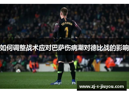 如何调整战术应对巴萨伤病潮对德比战的影响