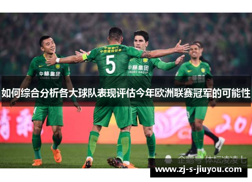 如何综合分析各大球队表现评估今年欧洲联赛冠军的可能性