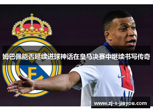 姆巴佩能否延续进球神话在皇马决赛中继续书写传奇