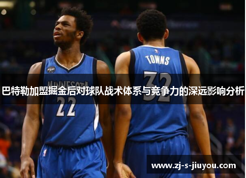 巴特勒加盟掘金后对球队战术体系与竞争力的深远影响分析