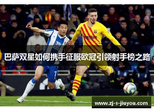 巴萨双星如何携手征服欧冠引领射手榜之路