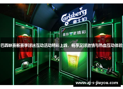 巴西联赛新赛季球迷互动活动精彩上线，畅享足球激情与热血互动体验