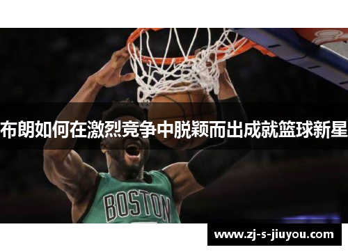 布朗如何在激烈竞争中脱颖而出成就篮球新星