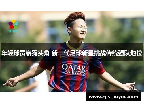 年轻球员崭露头角 新一代足球新星挑战传统强队地位 年轻球员崭露头角 新一代足球新星挑战传统强队地位