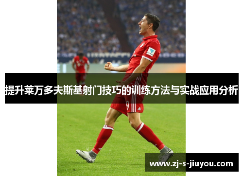 提升莱万多夫斯基射门技巧的训练方法与实战应用分析
