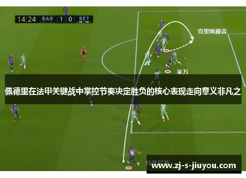 佩德里在法甲关键战中掌控节奏决定胜负的核心表现走向意义非凡之