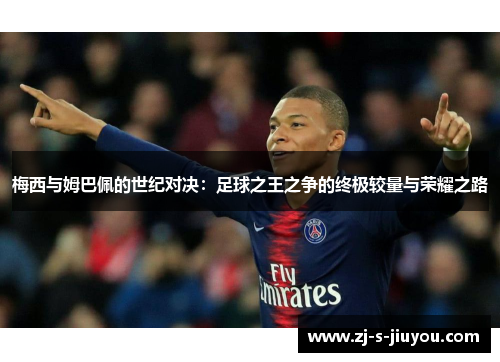 梅西与姆巴佩的世纪对决：足球之王之争的终极较量与荣耀之路