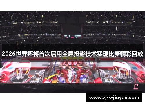 2026世界杯将首次启用全息投影技术实现比赛精彩回放