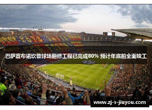 巴萨宣布诺坎普球场翻修工程已完成80% 预计年底前全面竣工 巴萨宣布诺坎普球场翻修工程已完成80% 预计年底前全面竣工