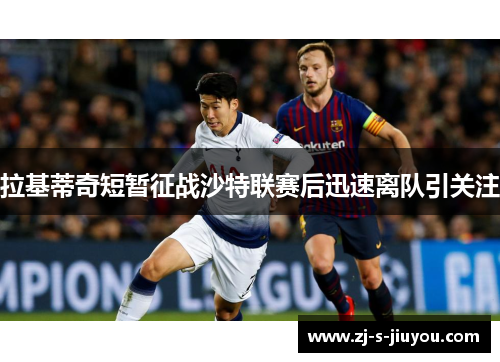 拉基蒂奇短暂征战沙特联赛后迅速离队引关注 拉基蒂奇短暂征战沙特联赛后迅速离队引关注