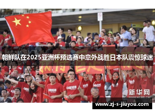 朝鲜队在2025亚洲杯预选赛中意外战胜日本队震惊球迷