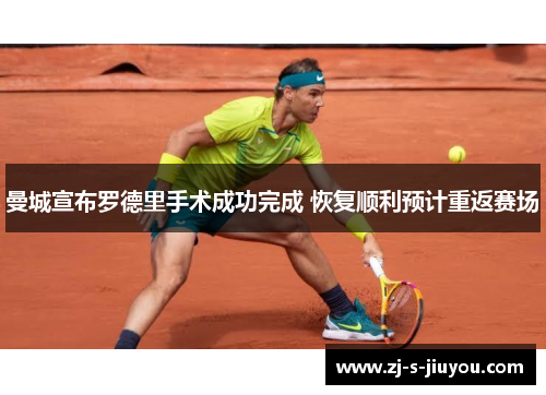 曼城宣布罗德里手术成功完成 恢复顺利预计重返赛场