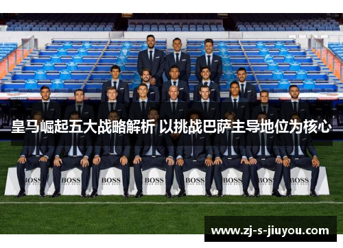 皇马崛起五大战略解析 以挑战巴萨主导地位为核心