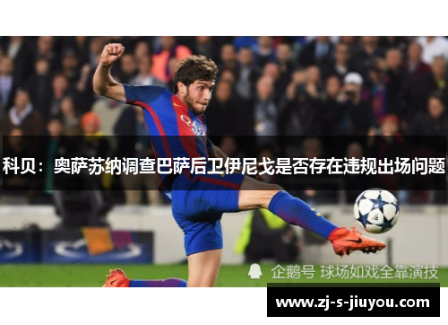 科贝:奥萨苏纳调查巴萨后卫伊尼戈是否存在违规出场问题 科贝:奥萨苏纳调查巴萨后卫伊尼戈是否存在违规出场问题