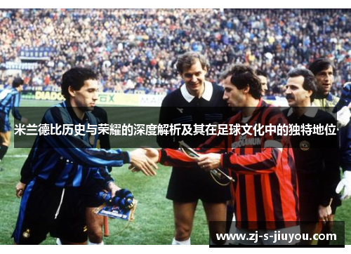 米兰德比历史与荣耀的深度解析及其在足球文化中的独特地位 米兰德比历史与荣耀的深度解析及其在足球文化中的独特地位