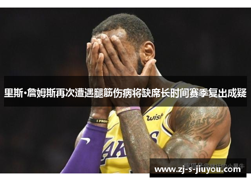 里斯·詹姆斯再次遭遇腿筋伤病将缺席长时间赛季复出成疑 里斯·詹姆斯再次遭遇腿筋伤病将缺席长时间赛季复出成疑
