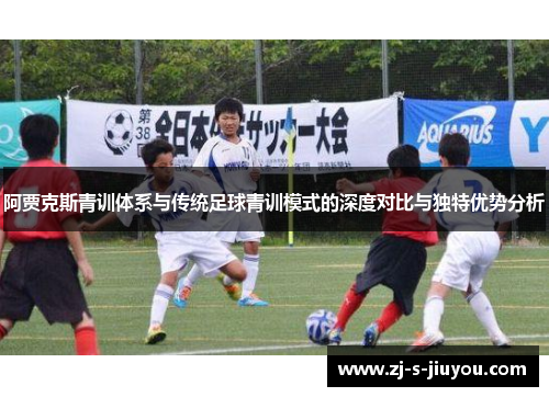阿贾克斯青训体系与传统足球青训模式的深度对比与独特优势分析 阿贾克斯青训体系与传统足球青训模式的深度对比与独特优势分析