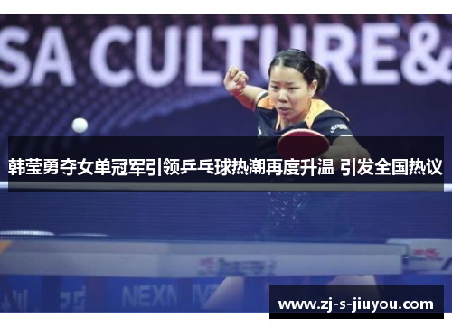 韩莹勇夺女单冠军引领乒乓球热潮再度升温 引发全国热议 韩莹勇夺女单冠军引领乒乓球热潮再度升温 引发全国热议