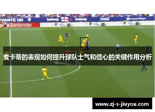 麦卡蒂的表现如何提升球队士气和信心的关键作用分析