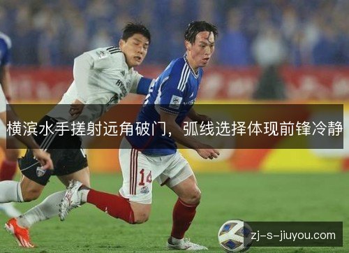 横滨水手搓射远角破门,弧线选择体现前锋冷静 横滨水手搓射远角破门,弧线选择体现前锋冷静