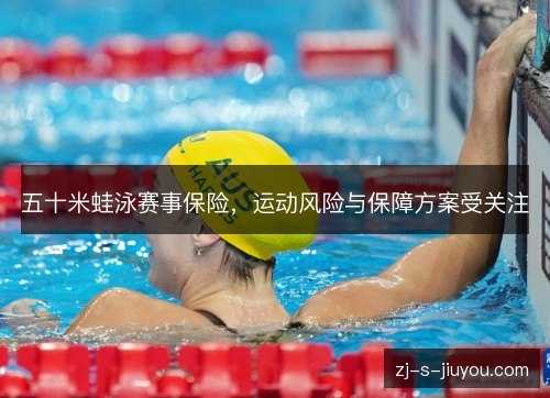 五十米蛙泳赛事保险,运动风险与保障方案受关注 五十米蛙泳赛事保险,运动风险与保障方案受关注